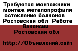 Требуются монтажники (монтаж металопрофиля,остекление балконов) - Ростовская обл. Работа » Вакансии   . Ростовская обл.